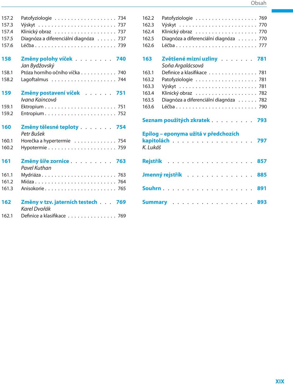 1 Horečka a hypertermie 754 160.2 Hypotermie 759 161 Změny šíře zornice 763 Pavel Kuthan 161.1 Mydriáza 763 161.2 Mióza 764 161.3 Anisokorie 765 162 Změny v tzv.