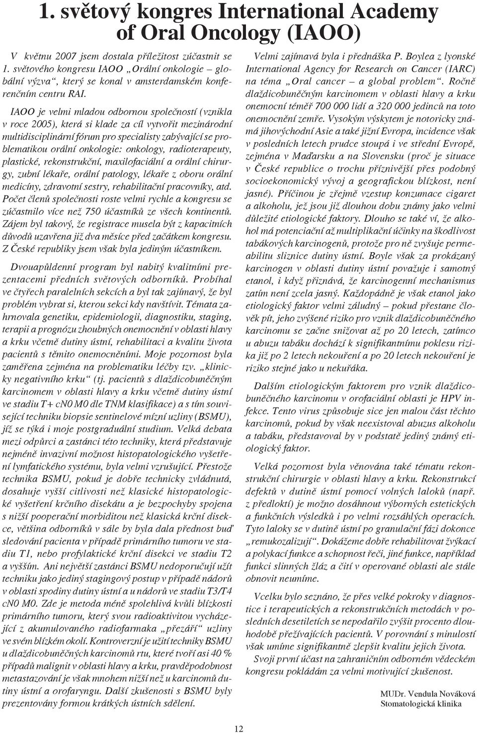 IAOO je velmi mladou odbornou společností (vznikla v roce 2005), která si klade za cíl vytvořit mezinárodní multidisciplinární fórum pro specialisty zabývající se problematikou orální onkologie: