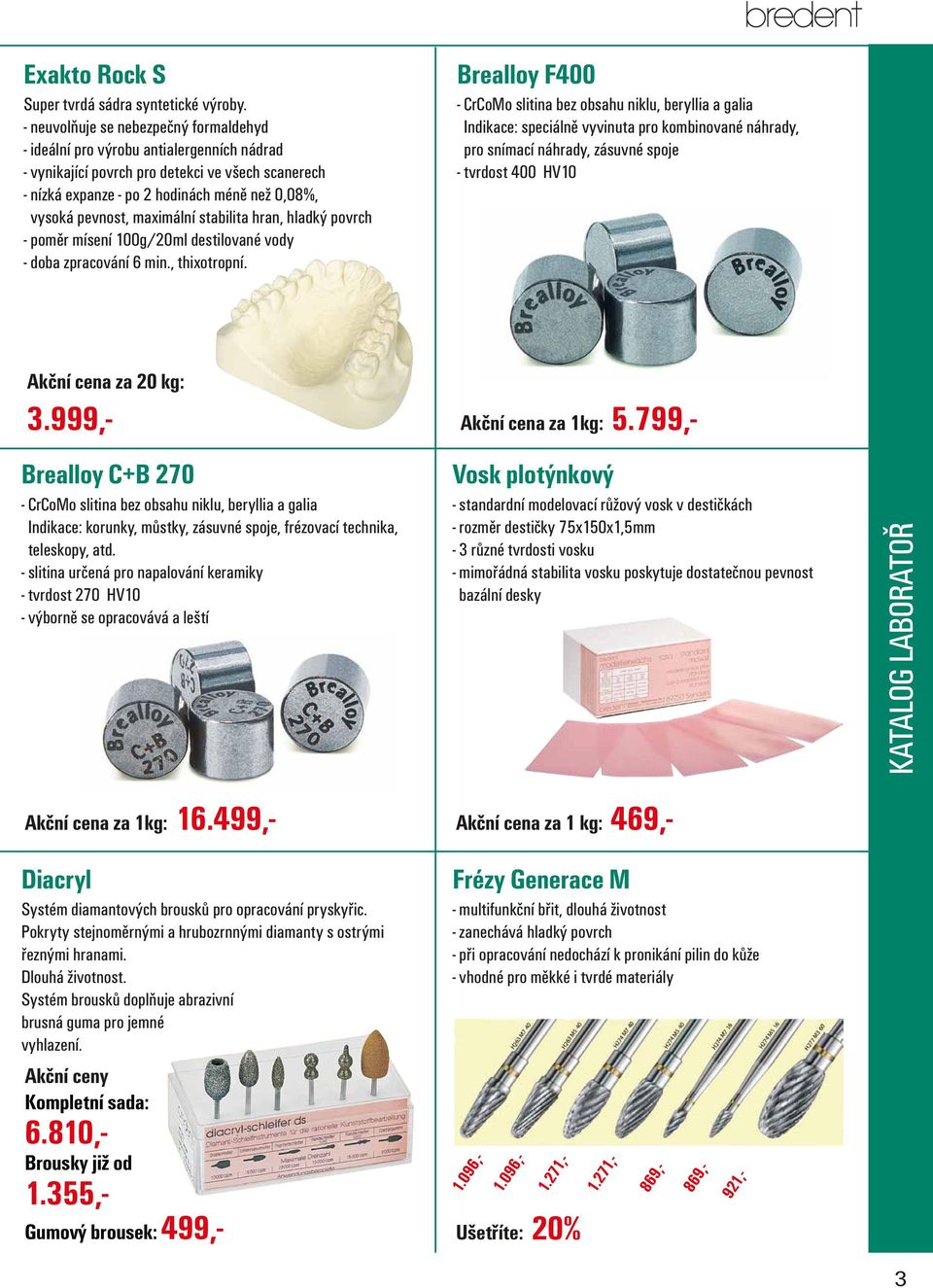 maximální stabilita hran, hladký povrch - poměr mísení 100g/20ml destilované vody - doba zpracování 6 min., thixotropní.