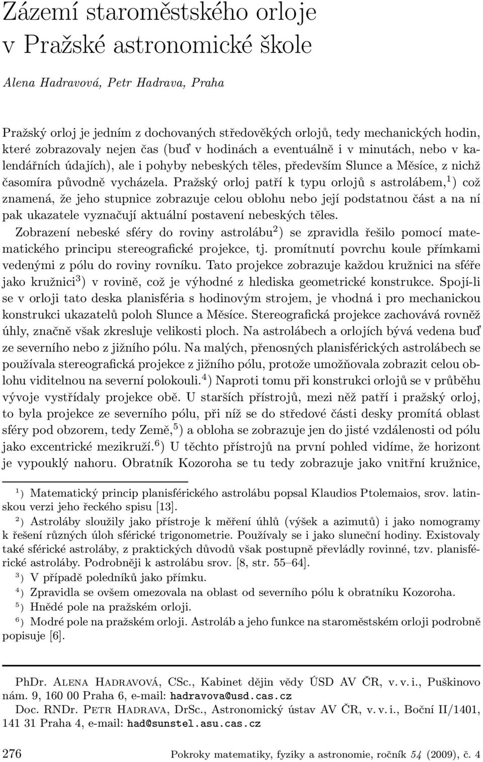 Pražský orloj patří k typu orlojů s astrolábem, 1 )což znamená, že jeho stupnice zobrazuje celou oblohu nebo její podstatnou část a na ní pak ukazatele vyznačují aktuální postavení nebeských těles.