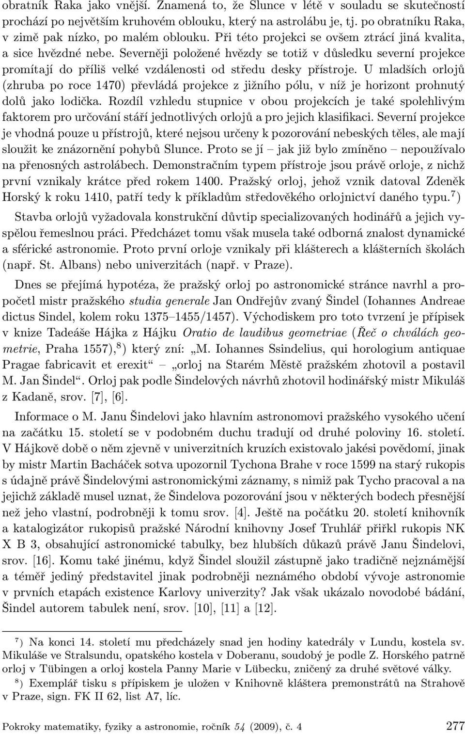 Severněji položené hvězdy se totiž v důsledku severní projekce promítají do příliš velké vzdálenosti od středu desky přístroje.