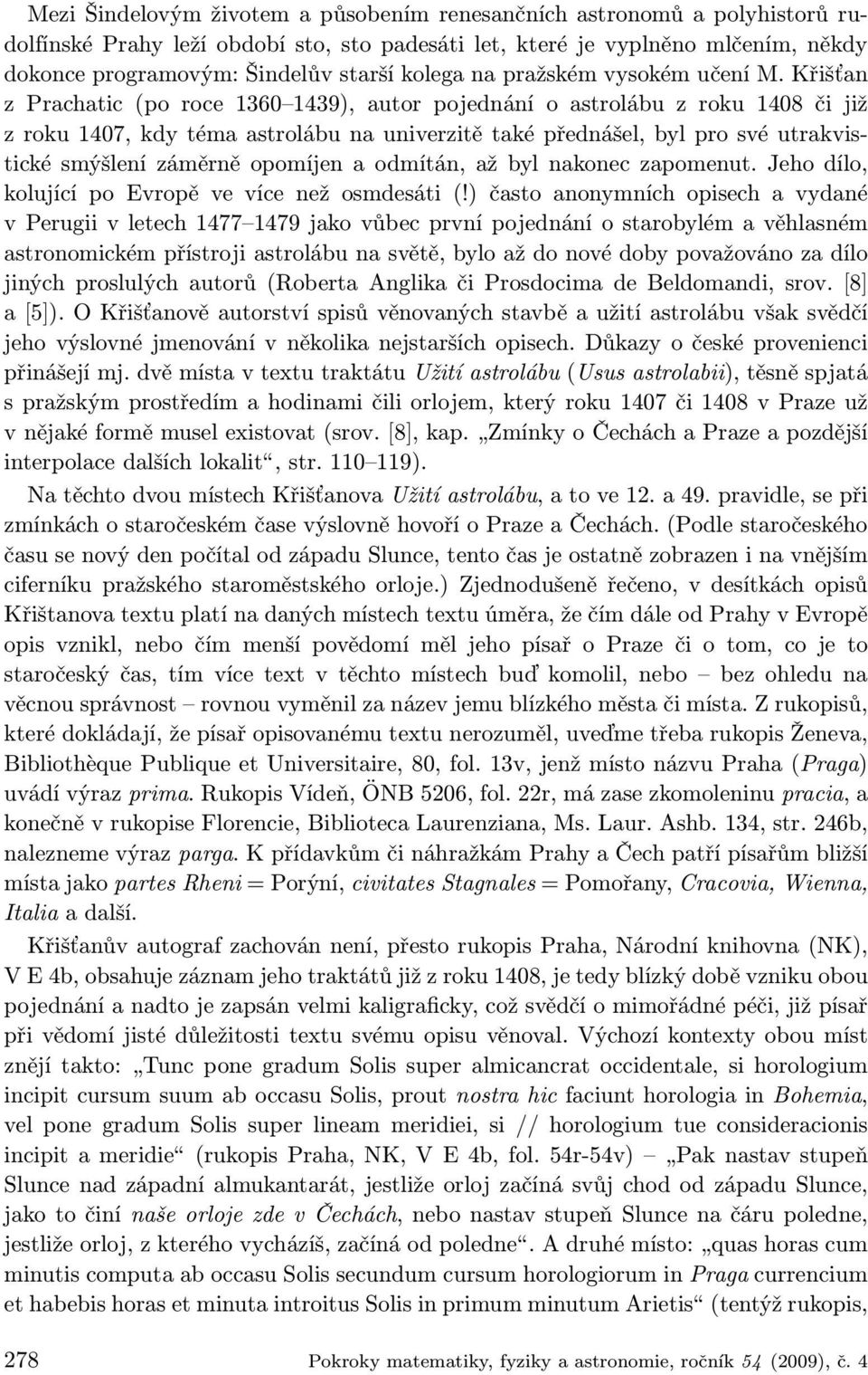 Křišťan z Prachatic (po roce 1360 1439), autor pojednání o astrolábu z roku 1408 či již z roku 1407, kdy téma astrolábu na univerzitě také přednášel, byl pro své utrakvistické smýšlení záměrně