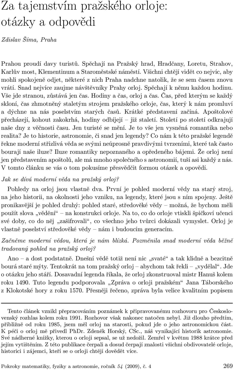 Spěchají k němu každou hodinu. Vše jde stranou, zůstává jen čas. Hodiny a čas, orloj a čas.