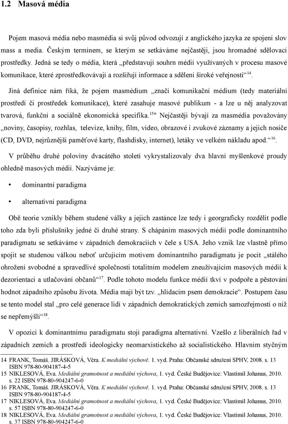 Jedná se tedy o média, která představují souhrn médií využívaných v procesu masové komunikace, které zprostředkovávají a rozšiřují informace a sdělení široké veřejnosti 14.