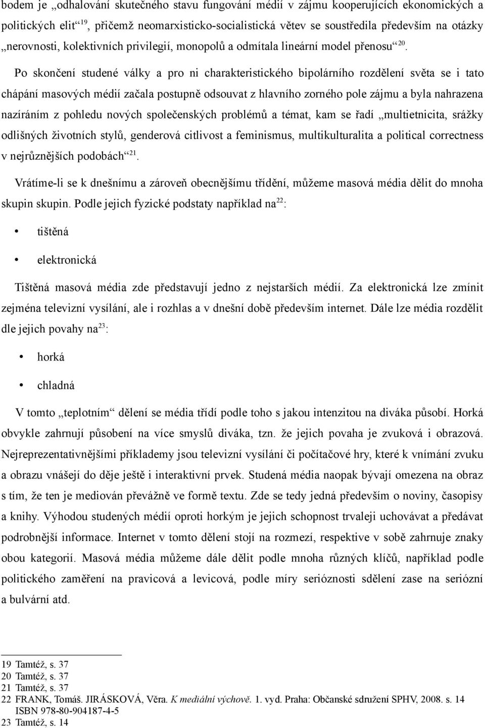 Po skončení studené války a pro ni charakteristického bipolárního rozdělení světa se i tato chápání masových médií začala postupně odsouvat z hlavního zorného pole zájmu a byla nahrazena nazíráním z