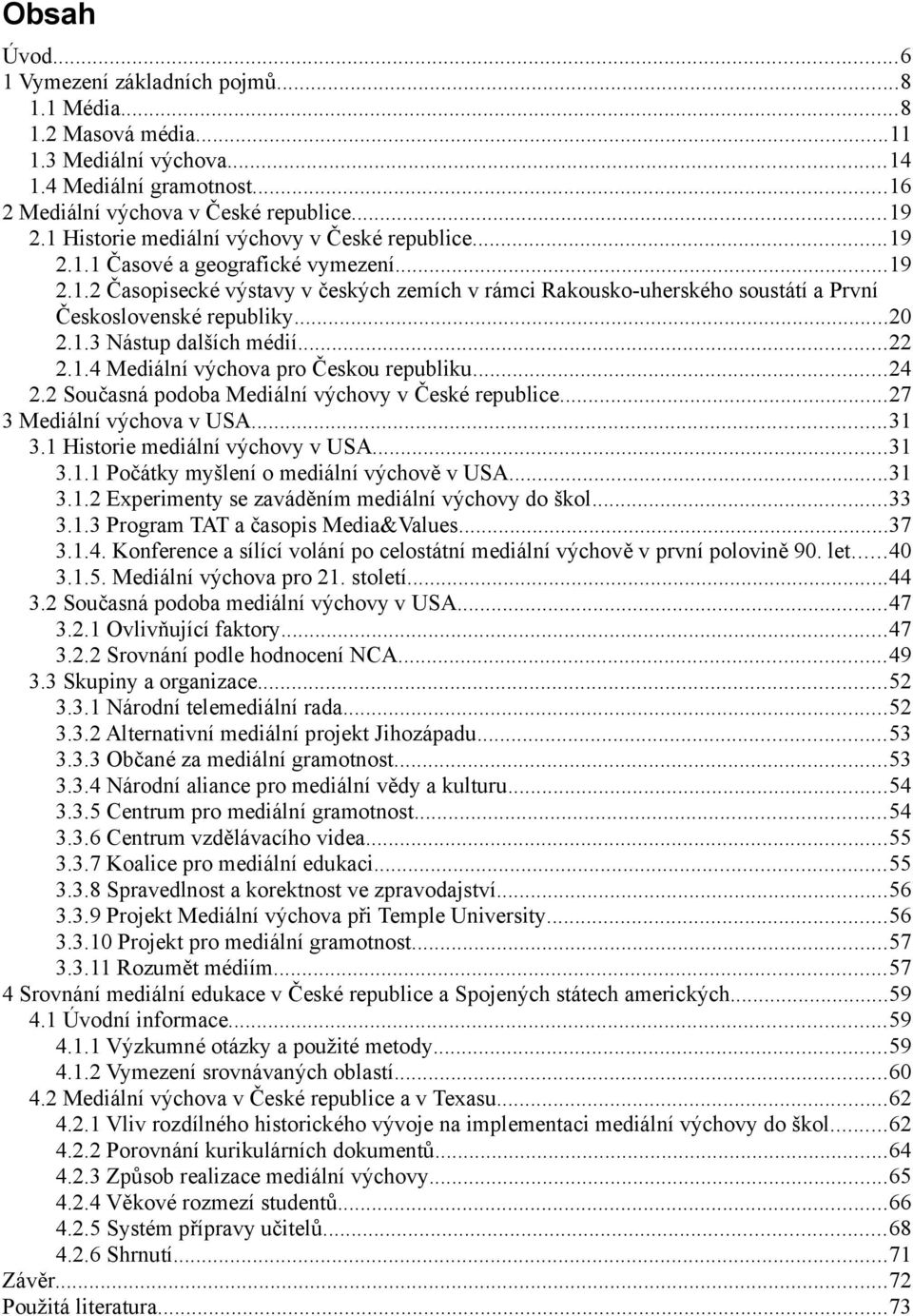 ..20 2.1.3 Nástup dalších médií...22 2.1.4 Mediální výchova pro Českou republiku...24 2.2 Současná podoba Mediální výchovy v České republice...27 3 Mediální výchova v USA...31 3.