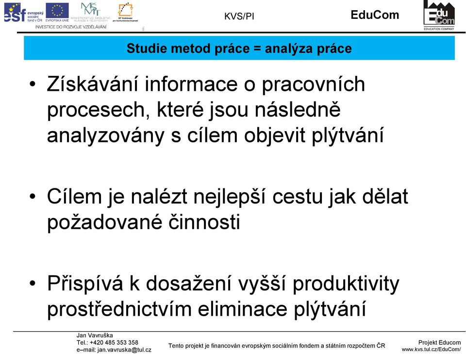 Cílem je nalézt nejlepší cestu jak dělat požadované činnosti