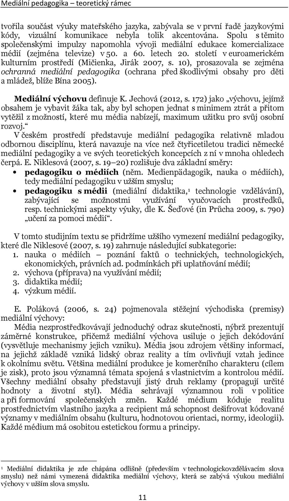 století v euroamerickém kulturním prostředí (Mičienka, Jirák 2007, s. 10), prosazovala se zejména ochranná mediální pedagogika (ochrana před škodlivými obsahy pro děti a mládež, blíže Bína 2005).