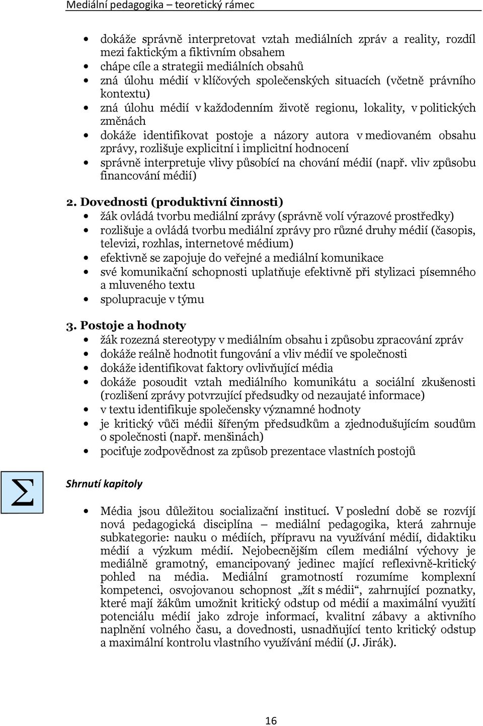 obsahu zprávy, rozlišuje explicitní i implicitní hodnocení správně interpretuje vlivy působící na chování médií (např. vliv způsobu financování médií) 2.