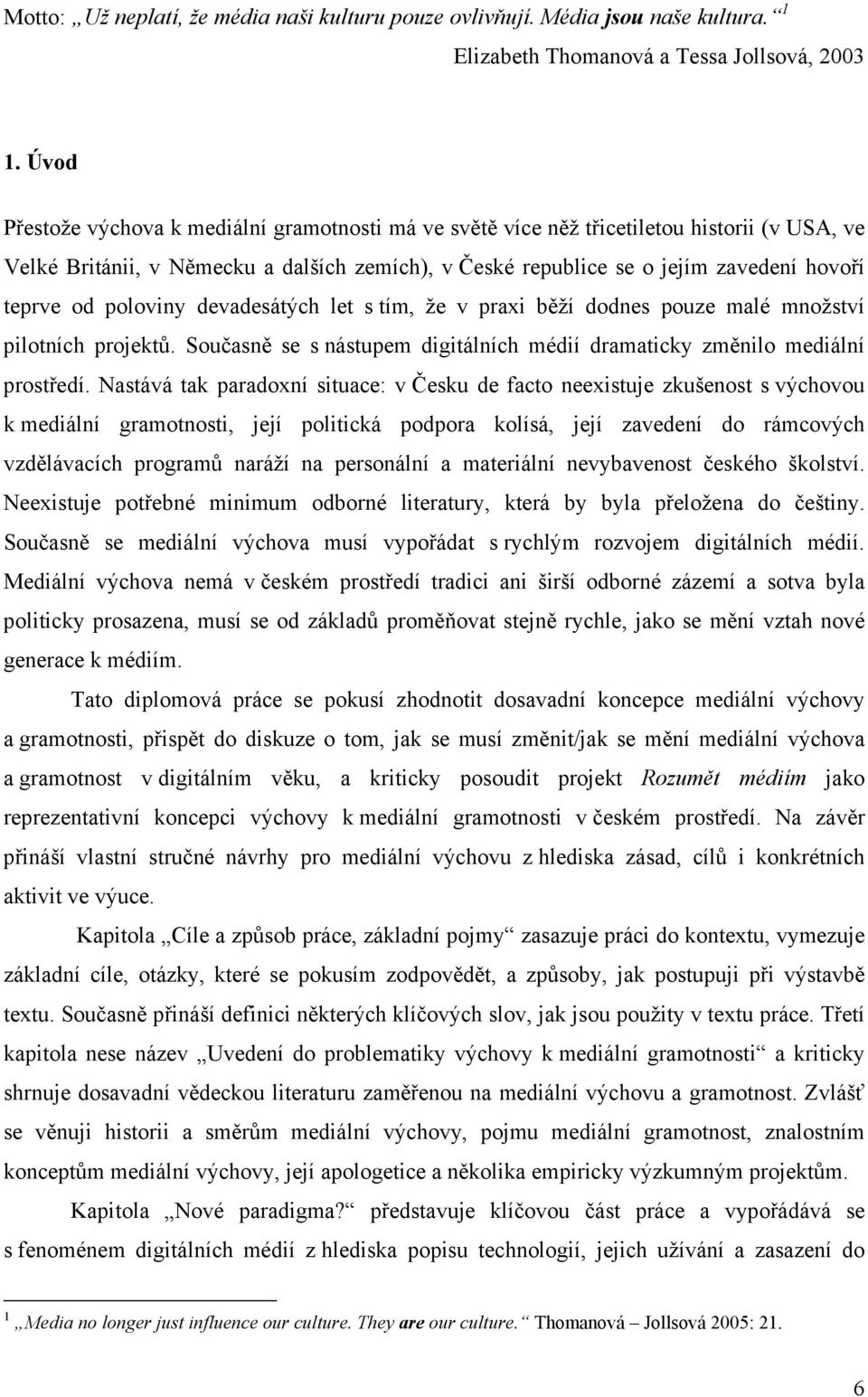 poloviny devadesátých let s tím, že v praxi běží dodnes pouze malé množství pilotních projektů. Současně se s nástupem digitálních médií dramaticky změnilo mediální prostředí.