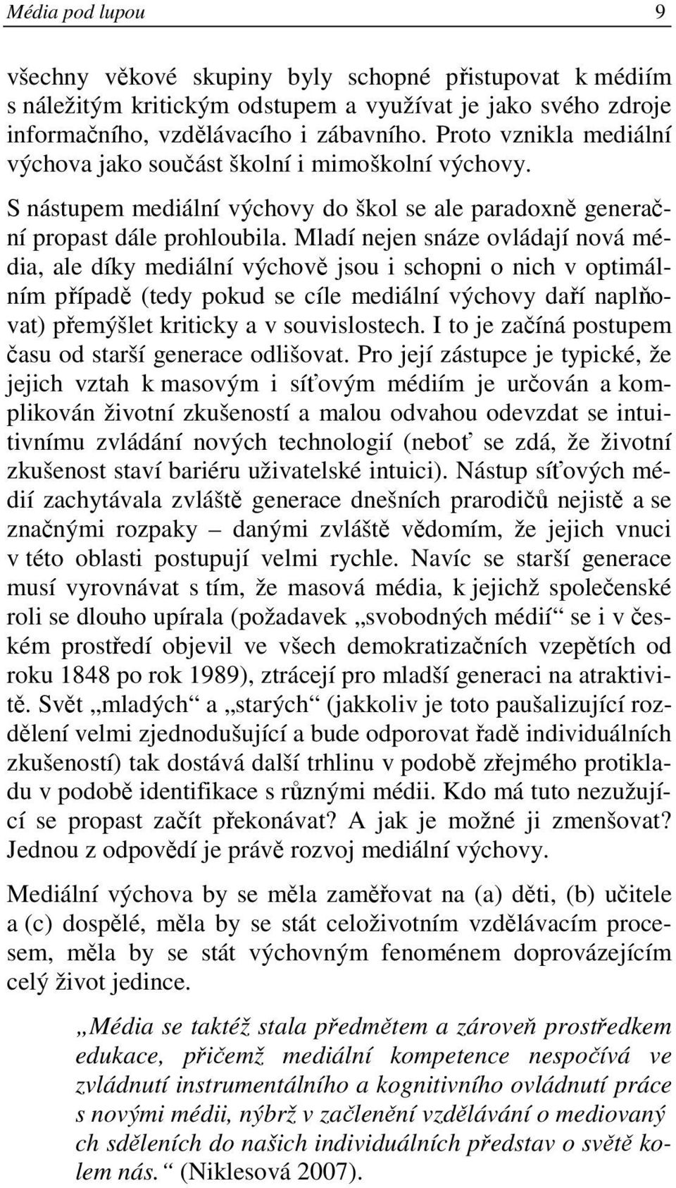 Mladí nejen snáze ovládají nová média, ale díky mediální výchově jsou i schopni o nich v optimálním případě (tedy pokud se cíle mediální výchovy daří naplňovat) přemýšlet kriticky a v souvislostech.