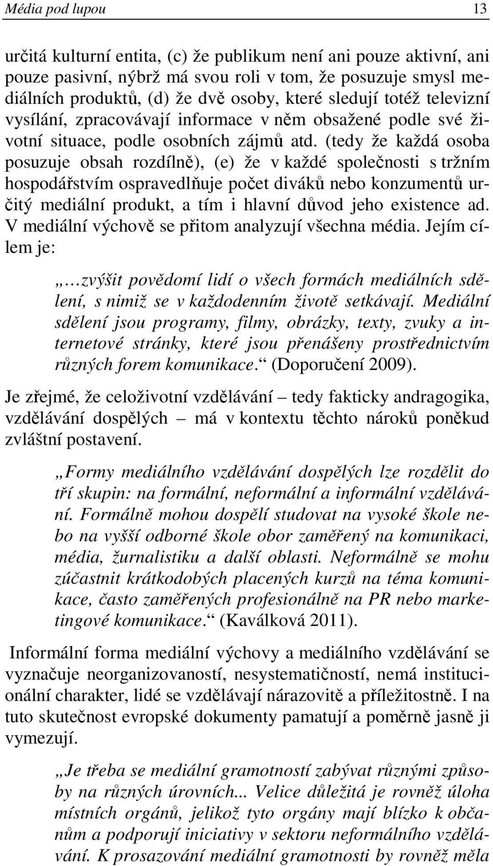 (tedy že každá osoba posuzuje obsah rozdílně), (e) že v každé společnosti s tržním hospodářstvím ospravedlňuje počet diváků nebo konzumentů určitý mediální produkt, a tím i hlavní důvod jeho