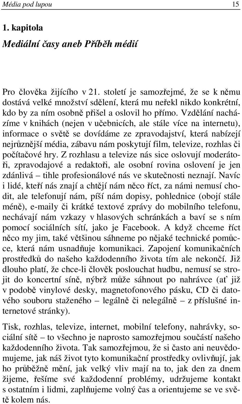 Vzdělání nacházíme v knihách (nejen v učebnicích, ale stále více na internetu), informace o světě se dovídáme ze zpravodajství, která nabízejí nejrůznější média, zábavu nám poskytují film, televize,