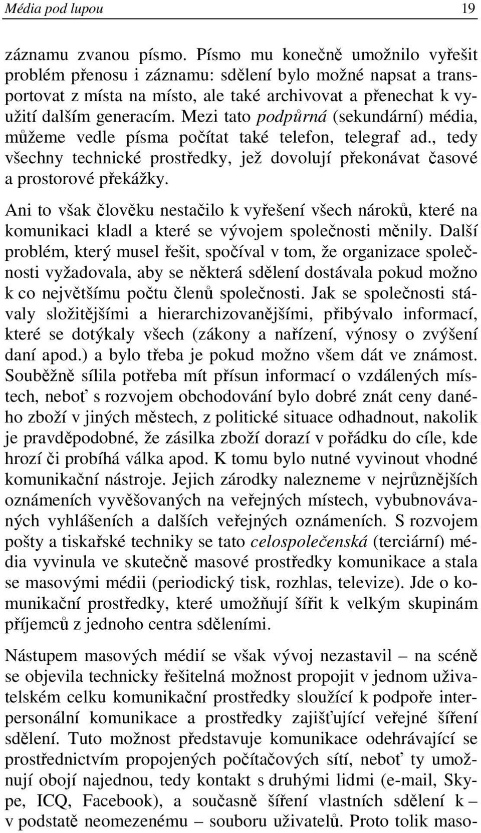 Mezi tato podpůrná (sekundární) média, můžeme vedle písma počítat také telefon, telegraf ad., tedy všechny technické prostředky, jež dovolují překonávat časové a prostorové překážky.