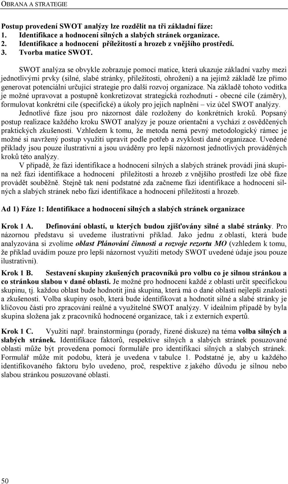 SWOT analýza se obvykle zobrazuje pomocí matice, která ukazuje základní vazby mezi jednotlivými prvky (silné, slabé stránky, příležitosti, ohrožení) a na jejímž základě lze přímo generovat