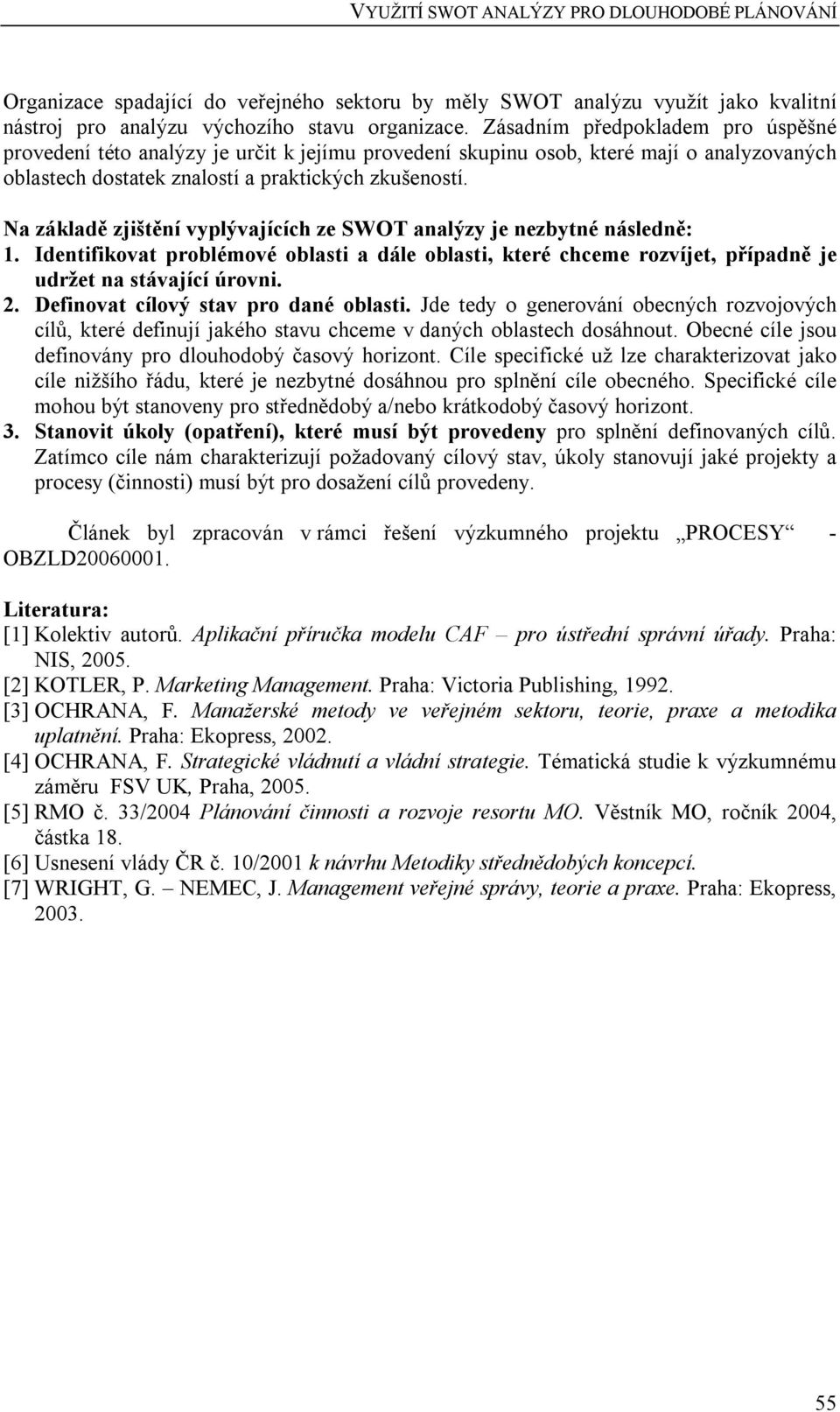 Na základě zjištění vyplývajících ze SWOT analýzy je nezbytné následně: 1. Identifikovat problémové oblasti a dále oblasti, které chceme rozvíjet, případně je udržet na stávající úrovni. 2.