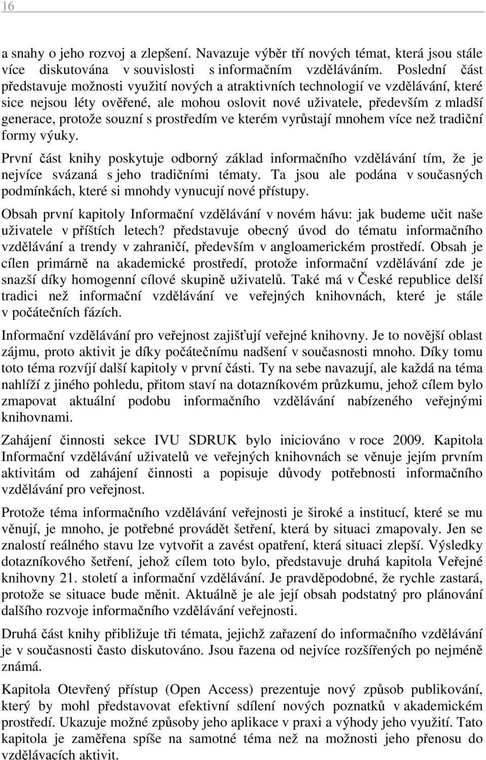 souzní s prostředím ve kterém vyrůstají mnohem více než tradiční formy výuky. První část knihy poskytuje odborný základ informačního vzdělávání tím, že je nejvíce svázaná s jeho tradičními tématy.