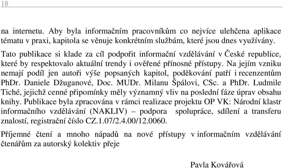 Na jejím vzniku nemají podíl jen autoři výše popsaných kapitol, poděkování patří i recenzentům PhDr. Daniele Džuganové, Doc. MUDr. Milanu Špálovi, CSc. a PhDr.