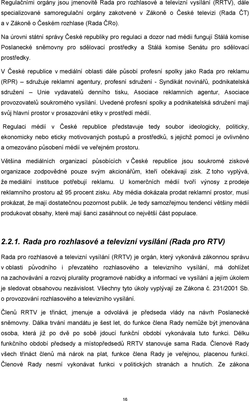 V České republice v mediální oblasti dále působí profesní spolky jako Rada pro reklamu (RPR) sdružuje reklamní agentury, profesní sdružení - Syndikát novinářů, podnikatelská sdružení Unie vydavatelů