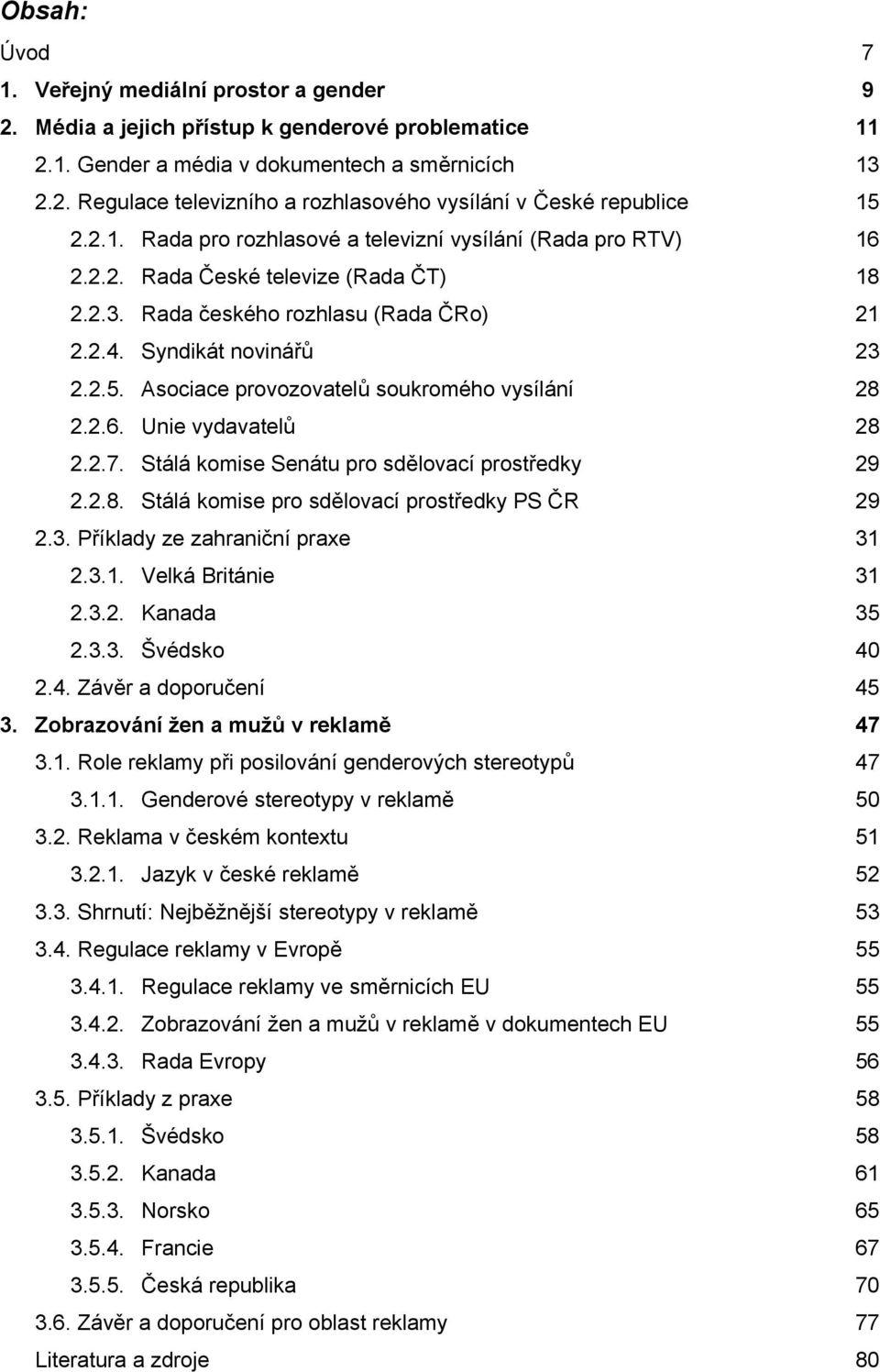 Asociace provozovatelů soukromého vysílání 28 2.2.6. Unie vydavatelů 28 2.2.7. Stálá komise Senátu pro sdělovací prostředky 29 2.2.8. Stálá komise pro sdělovací prostředky PS ČR 29 2.3.