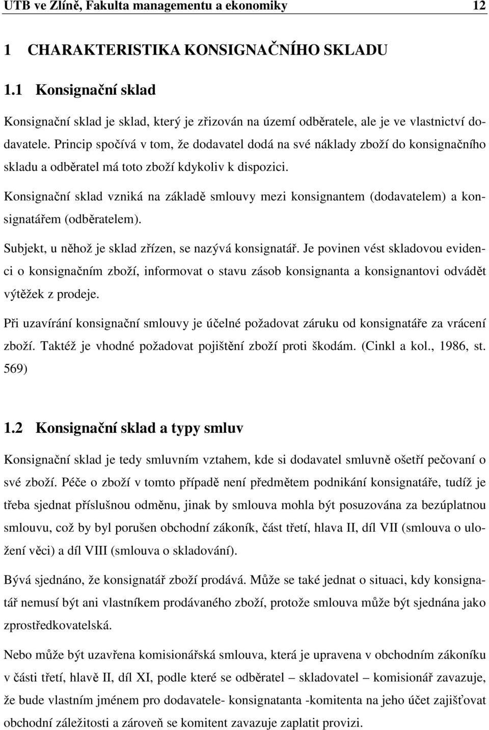 Princip spočívá v tom, že dodavatel dodá na své náklady zboží do konsignačního skladu a odběratel má toto zboží kdykoliv k dispozici.