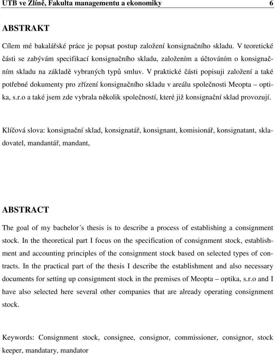 V praktické části popisuji založení a také potřebné dokumenty pro zřízení konsignačního skladu v areálu společnosti Meopta optika, s.r.o a také jsem zde vybrala několik společností, které již konsignační sklad provozují.