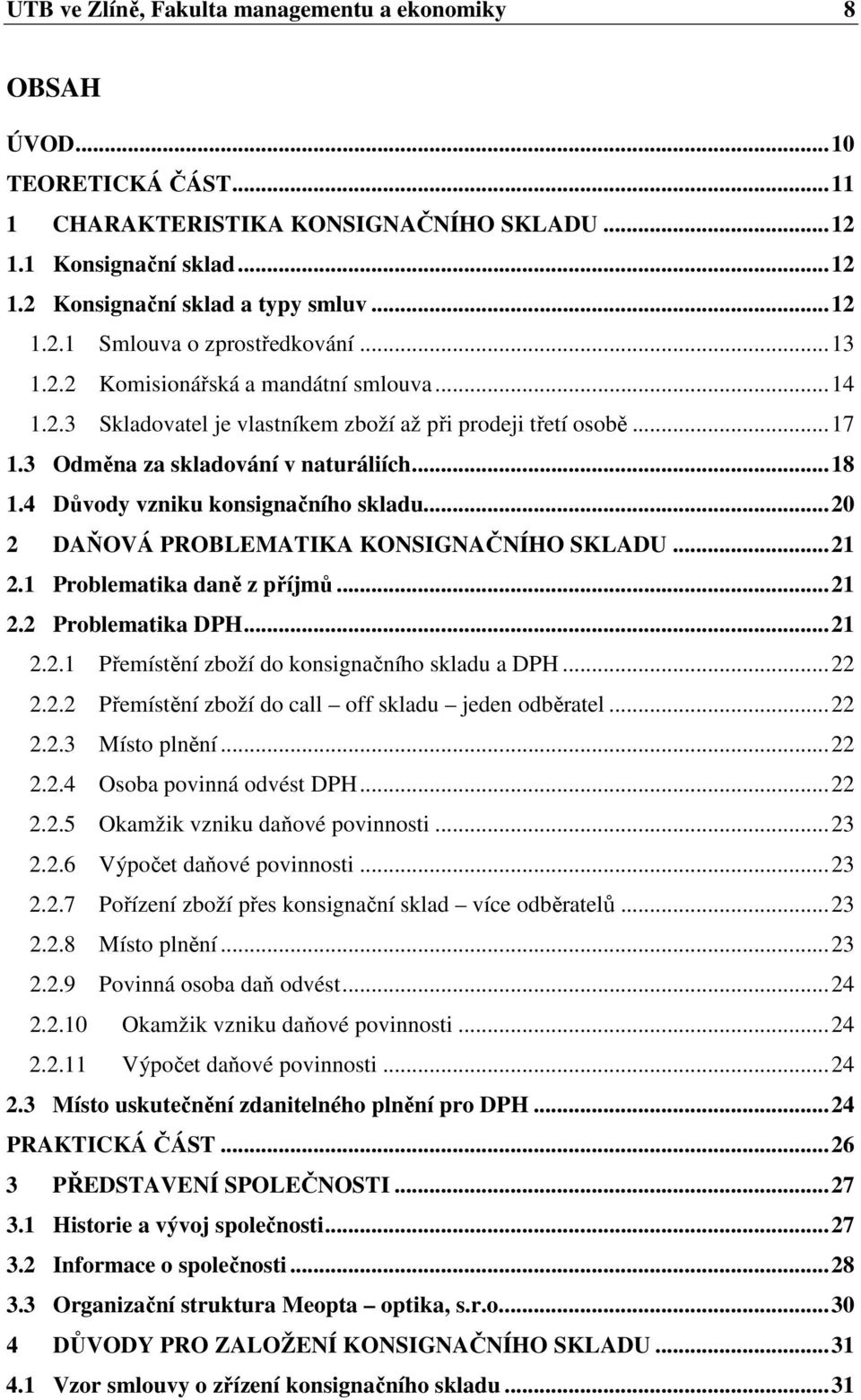 .. 18 1.4 Důvody vzniku konsignačního skladu... 20 2 DAŇOVÁ PROBLEMATIKA KONSIGNAČNÍHO SKLADU... 21 2.1 Problematika daně z příjmů... 21 2.2 Problematika DPH... 21 2.2.1 Přemístění zboží do konsignačního skladu a DPH.