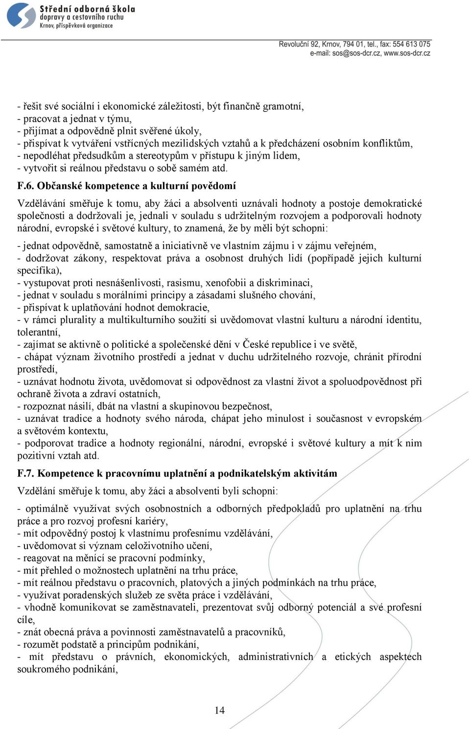 Občanské kompetence a kulturní povědomí Vzdělávání směřuje k tomu, aby žáci a absolventi uznávali hodnoty a postoje demokratické společnosti a dodržovali je, jednali v souladu s udržitelným rozvojem