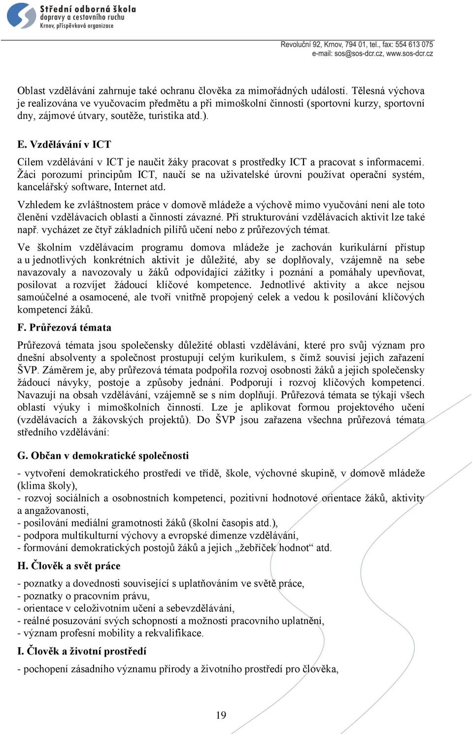 Vzdělávání v ICT Cílem vzdělávání v ICT je naučit žáky pracovat s prostředky ICT a pracovat s informacemi.