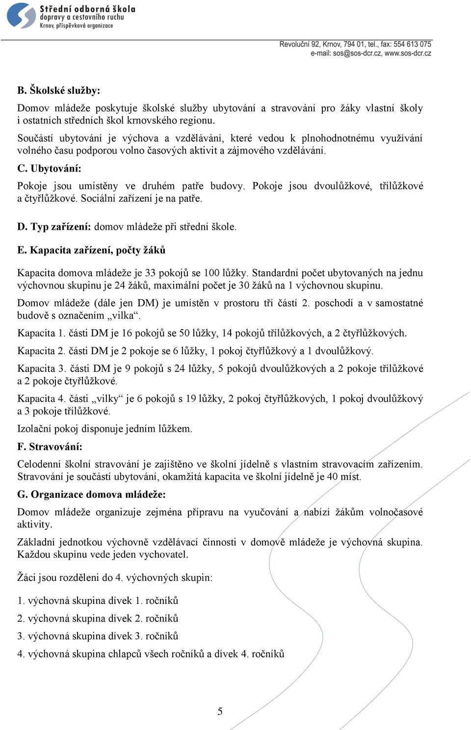 Ubytování: Pokoje jsou umístěny ve druhém patře budovy. Pokoje jsou dvoulůžkové, třílůžkové a čtyřlůžkové. Sociální zařízení je na patře. D. Typ zařízení: domov mládeže při střední škole. E.