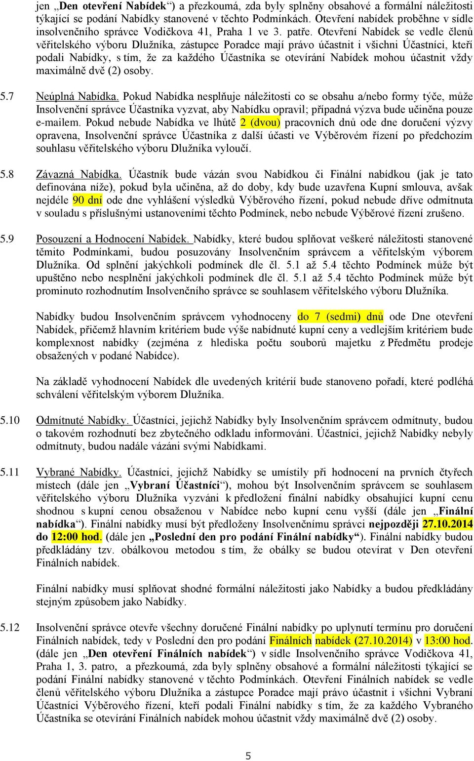 Otevření Nabídek se vedle členů věřitelského výboru Dlužníka, zástupce Poradce mají právo účastnit i všichni Účastníci, kteří podali Nabídky, s tím, že za každého Účastníka se otevírání Nabídek mohou