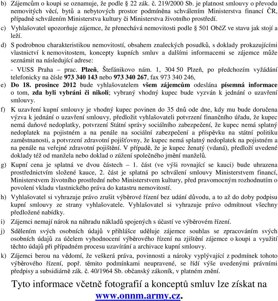 c) Vyhlašovatel upozorňuje zájemce, že přenechává nemovitosti podle 501 ObčZ ve stavu jak stojí a leží.