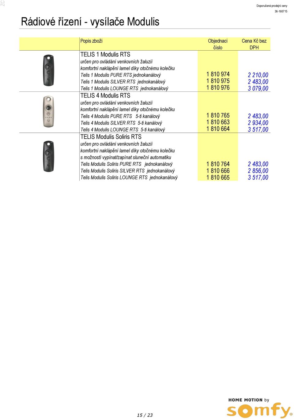 naklápění lamel díky otočnému kolečku Telis 4 Modulis PURE RTS 5-ti kanálový 1 810 765 2 483,00 Telis 4 Modulis SILVER RTS 5-ti kanálový 1 810 663 2 934,00 Telis 4 Modulis LOUNGE RTS 5-ti kanálový 1