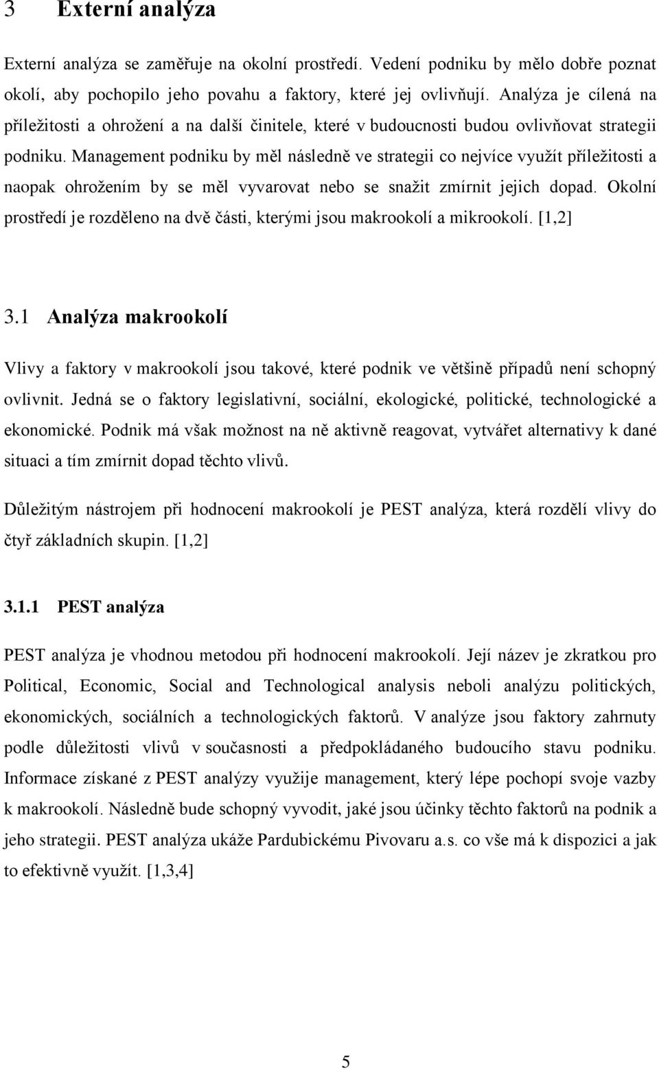 Management podniku by měl následně ve strategii co nejvíce využít příležitosti a naopak ohrožením by se měl vyvarovat nebo se snažit zmírnit jejich dopad.