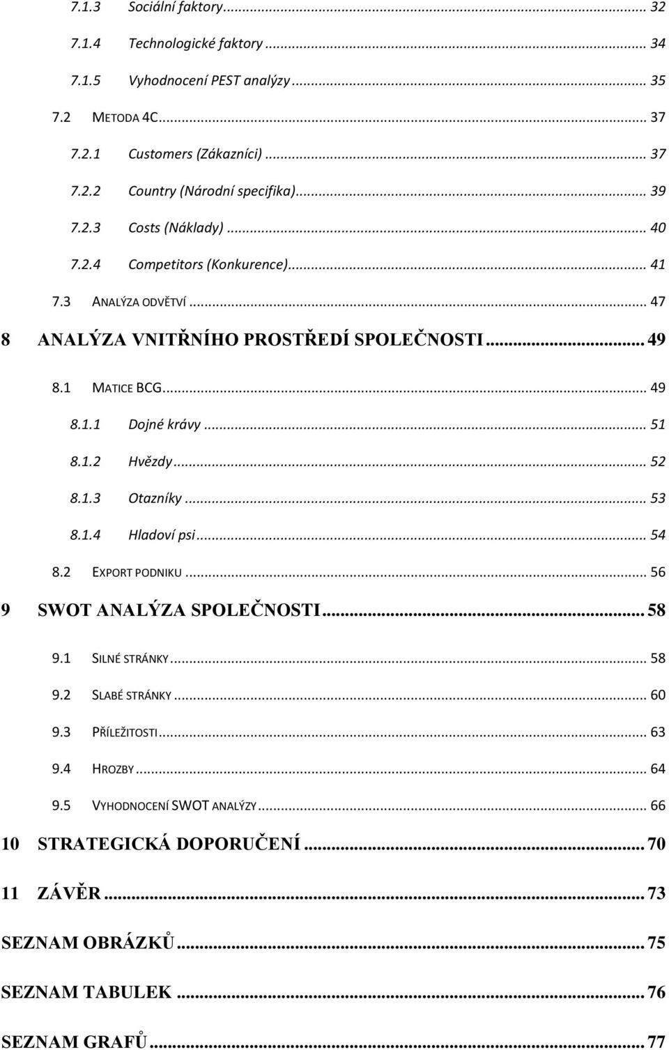 .. 51 8.1.2 Hvězdy... 52 8.1.3 Otazníky... 53 8.1.4 Hladoví psi... 54 8.2 EXPORT PODNIKU... 56 9 SWOT ANALÝZA SPOLEČNOSTI... 58 9.1 SILNÉ STRÁNKY... 58 9.2 SLABÉ STRÁNKY... 60 9.