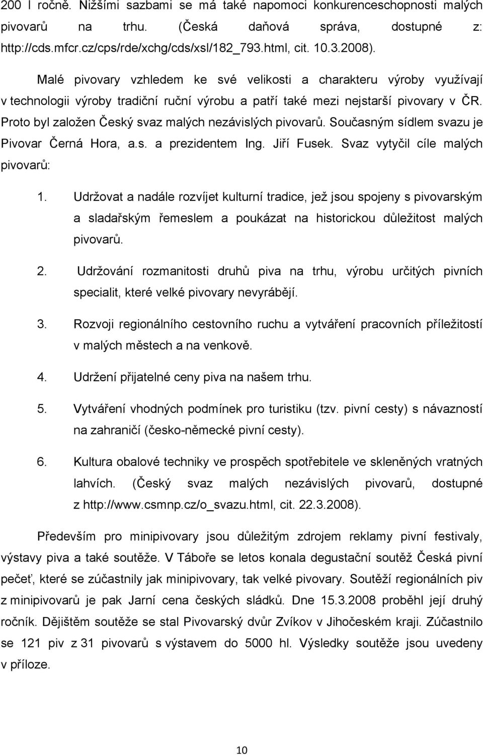 Proto byl založen Český svaz malých nezávislých pivovarů. Současným sídlem svazu je Pivovar Černá Hora, a.s. a prezidentem Ing. Jiří Fusek. Svaz vytyčil cíle malých pivovarů: 1.