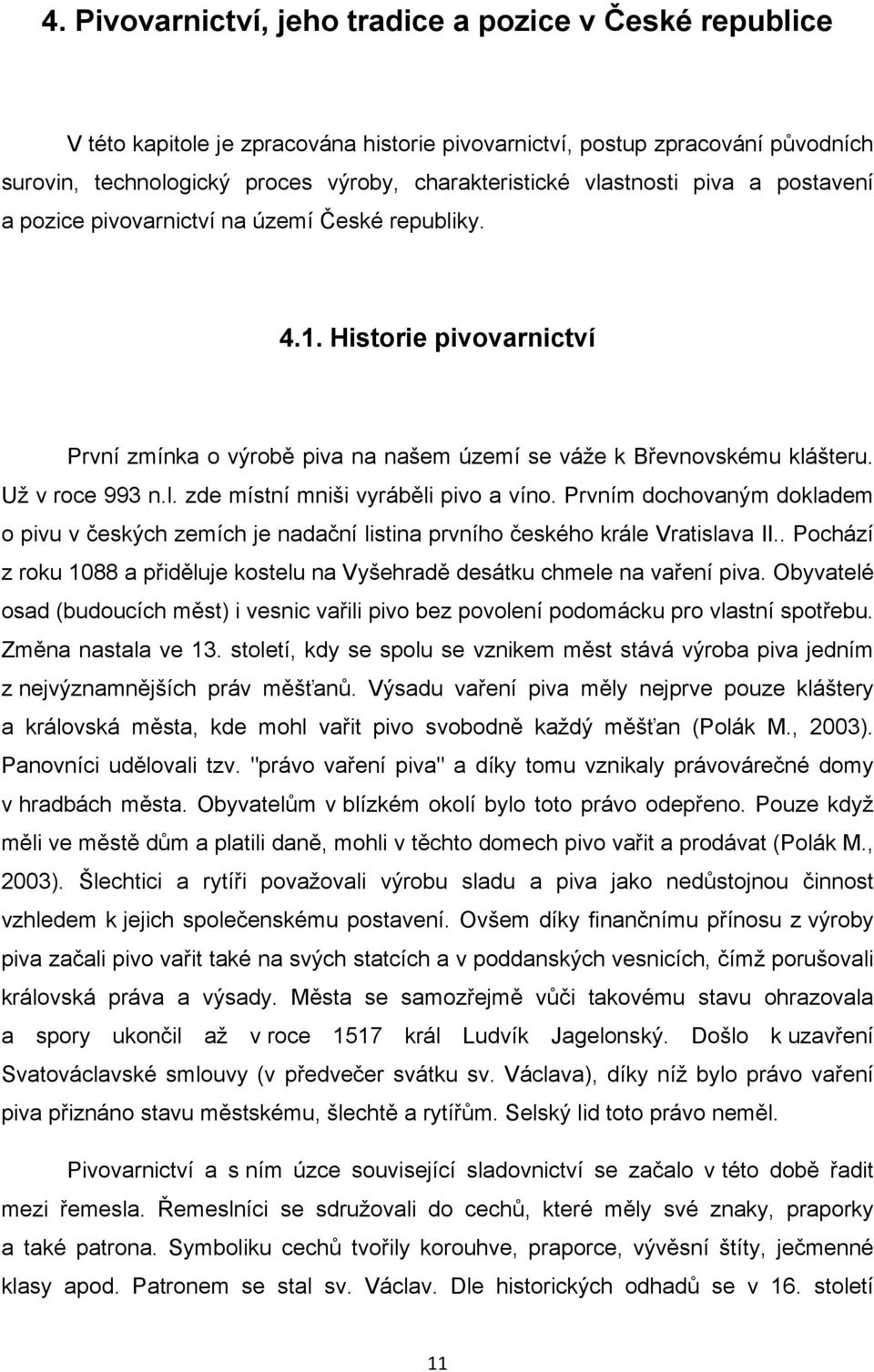 Prvním dochovaným dokladem o pivu v českých zemích je nadační listina prvního českého krále Vratislava II.. Pochází z roku 1088 a přiděluje kostelu na Vyšehradě desátku chmele na vaření piva.