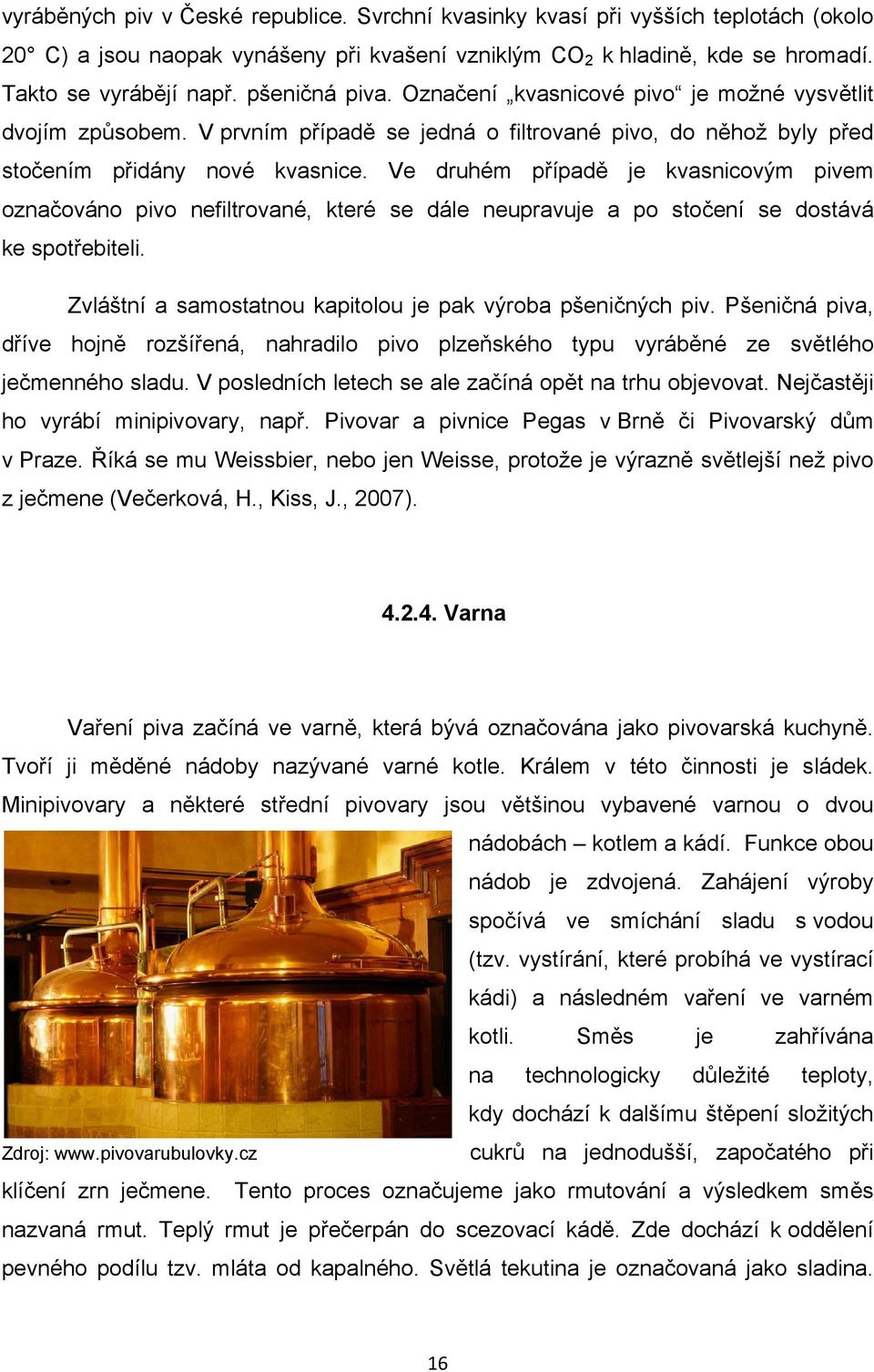 Ve druhém případě je kvasnicovým pivem označováno pivo nefiltrované, které se dále neupravuje a po stočení se dostává ke spotřebiteli. Zvláštní a samostatnou kapitolou je pak výroba pšeničných piv.