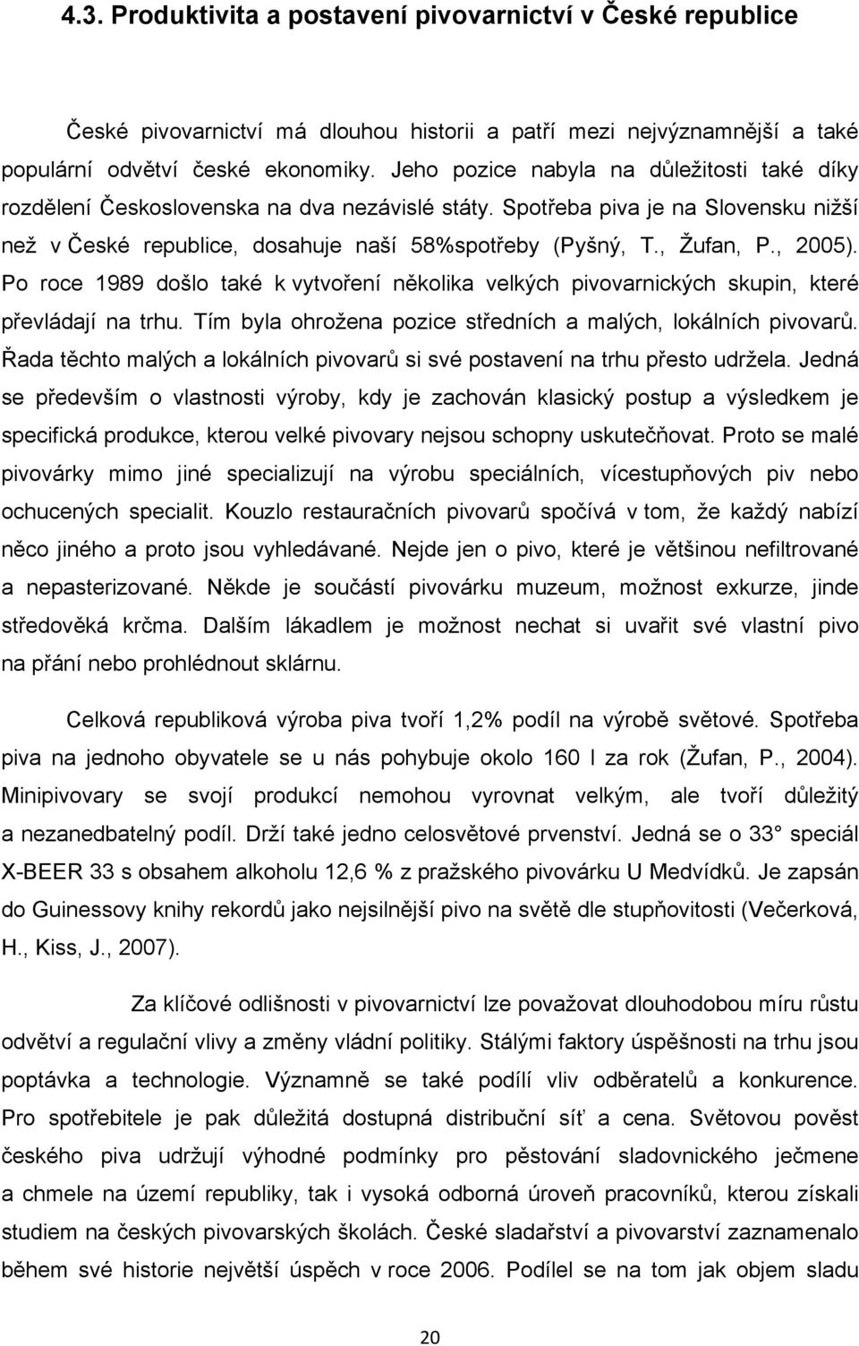 , 2005). Po roce 1989 došlo také k vytvoření několika velkých pivovarnických skupin, které převládají na trhu. Tím byla ohrožena pozice středních a malých, lokálních pivovarů.