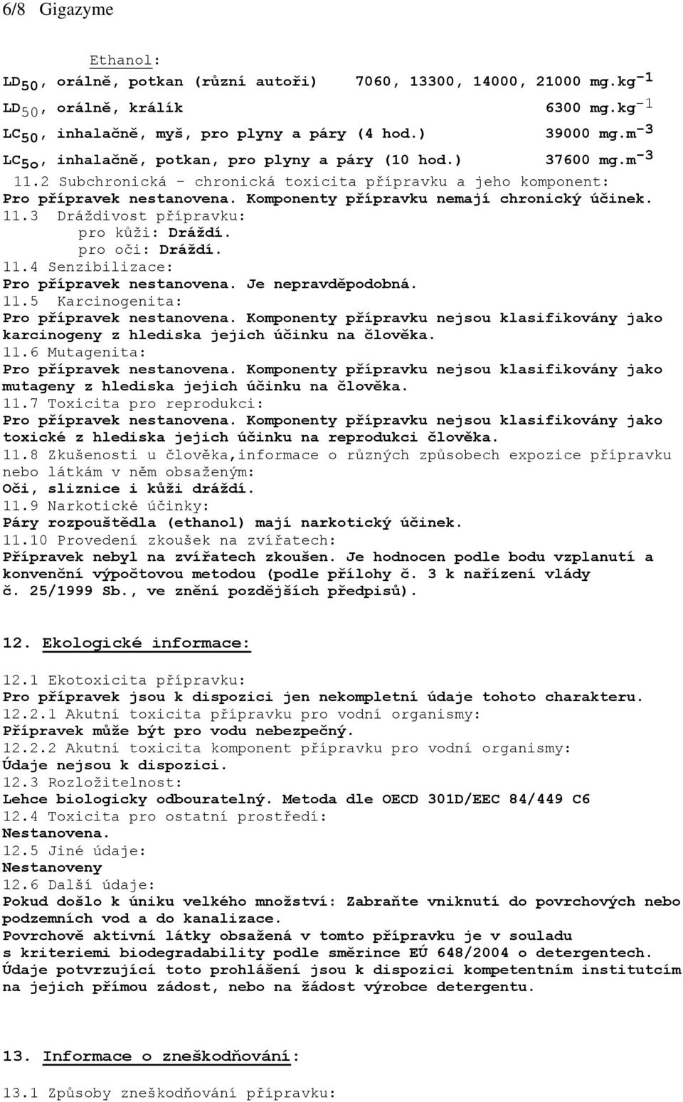 Komponenty přípravku nemají chronický účinek. 11.3 Dráždivost přípravku: pro kůži: Dráždí. pro oči: Dráždí. 11.4 Senzibilizace: Pro přípravek nestanovena. Je nepravděpodobná. 11.5 Karcinogenita: Pro přípravek nestanovena.