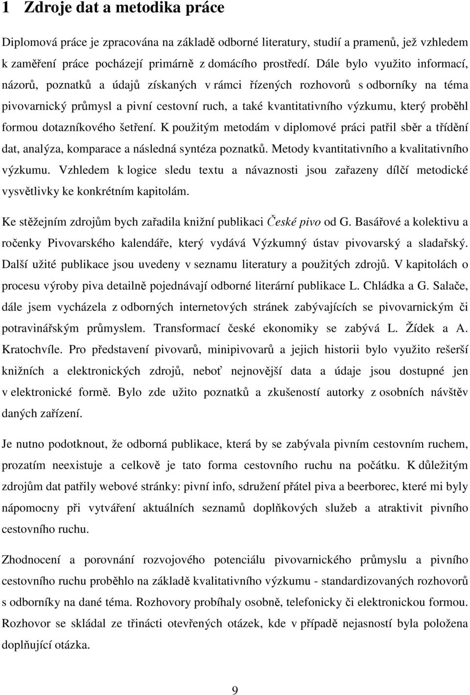 proběhl formou dotazníkového šetření. K použitým metodám v diplomové práci patřil sběr a třídění dat, analýza, komparace a následná syntéza poznatků. Metody kvantitativního a kvalitativního výzkumu.