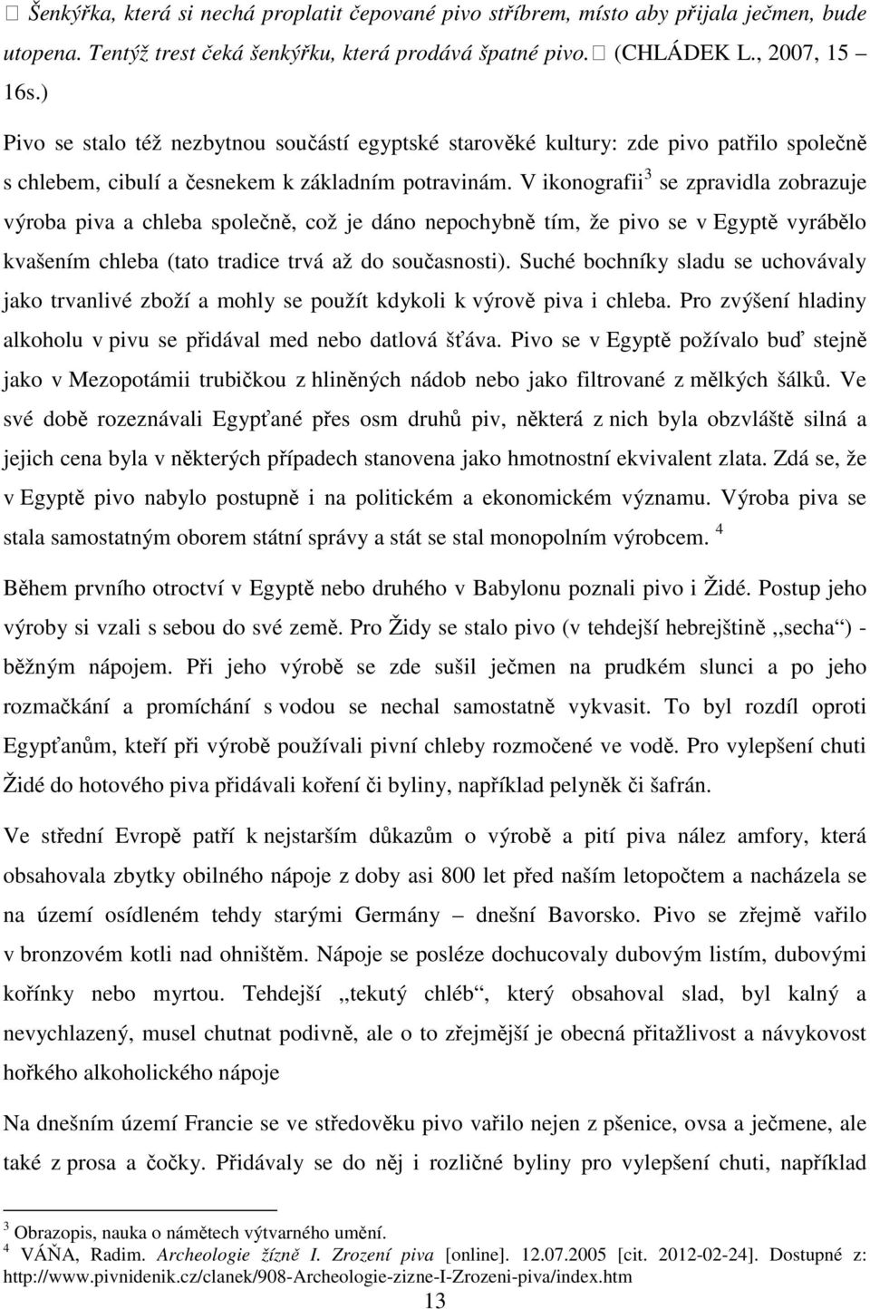 V ikonografii 3 se zpravidla zobrazuje výroba piva a chleba společně, což je dáno nepochybně tím, že pivo se v Egyptě vyrábělo kvašením chleba (tato tradice trvá až do současnosti).