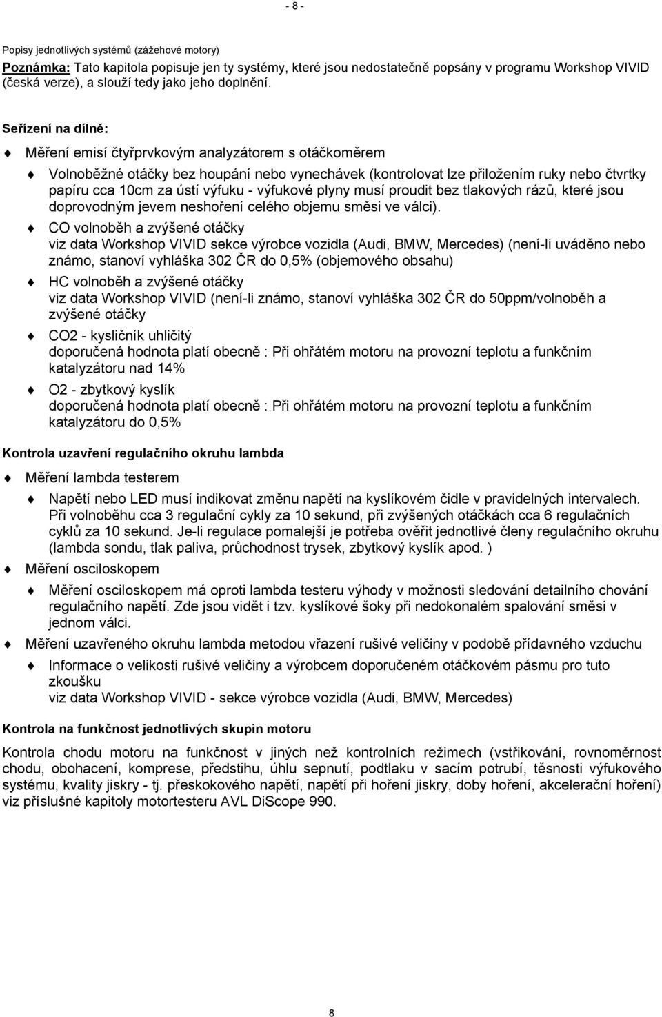 Seřízení na dílně: Měření emisí čtyřprvkovým analyzátorem s otáčkoměrem Volnoběžné otáčky bez houpání nebo vynechávek (kontrolovat lze přiložením ruky nebo čtvrtky papíru cca 10cm za ústí výfuku -