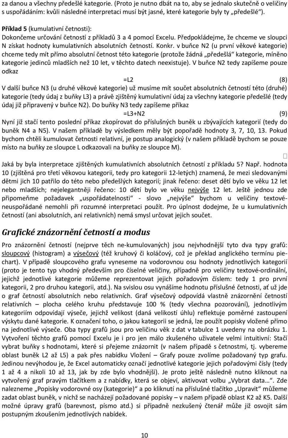 v buňce N2 (u první věkové kategorie) chceme tedy mít přímo absolutní četnost této kategorie (protože žádná předešlá kategorie, míněno kategorie jedinců mladších než 10 let, v těchto datech