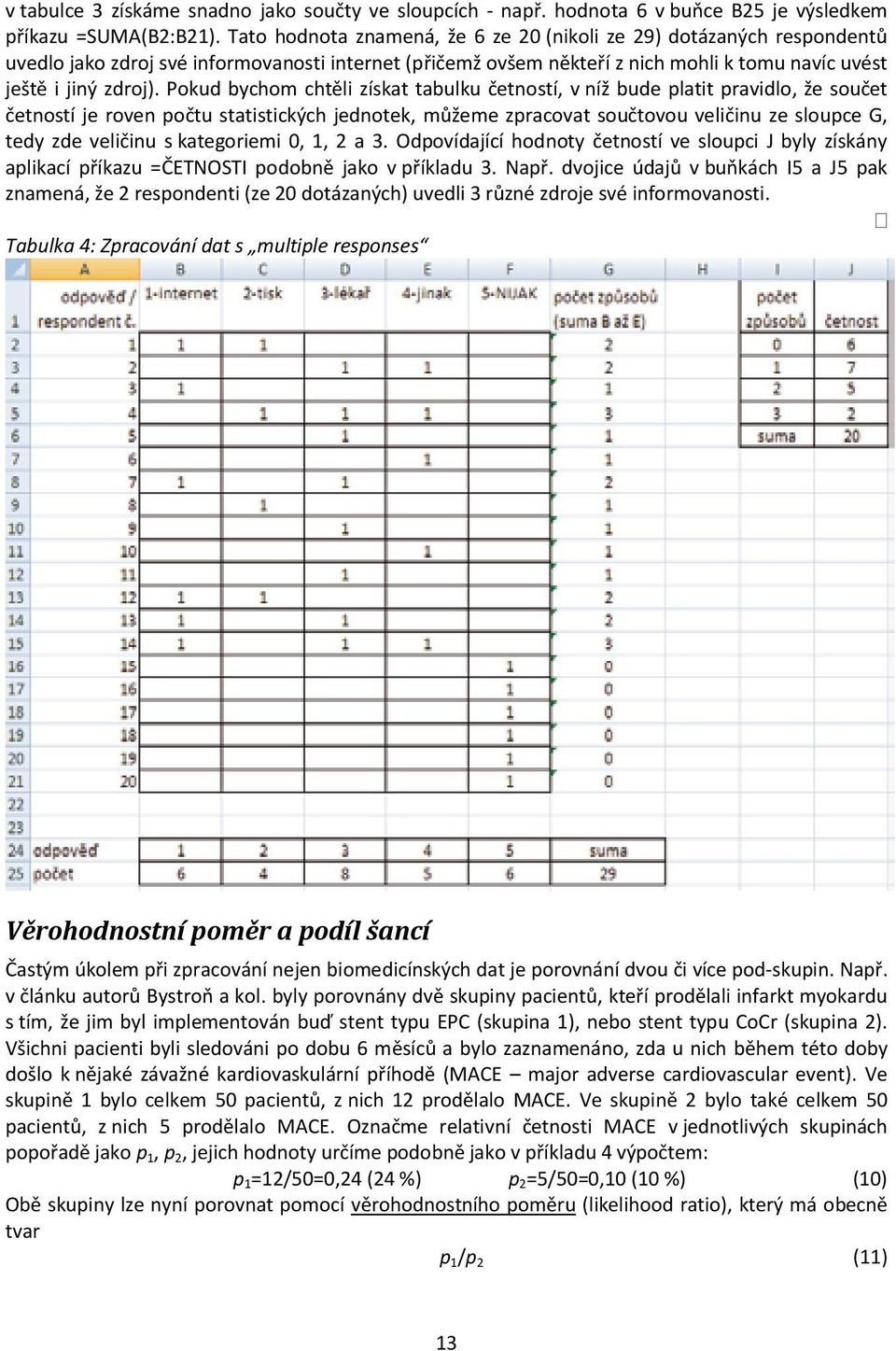 Pokud bychom chtěli získat tabulku četností, v níž bude platit pravidlo, že součet četností je roven počtu statistických jednotek, můžeme zpracovat součtovou veličinu ze sloupce G, tedy zde veličinu