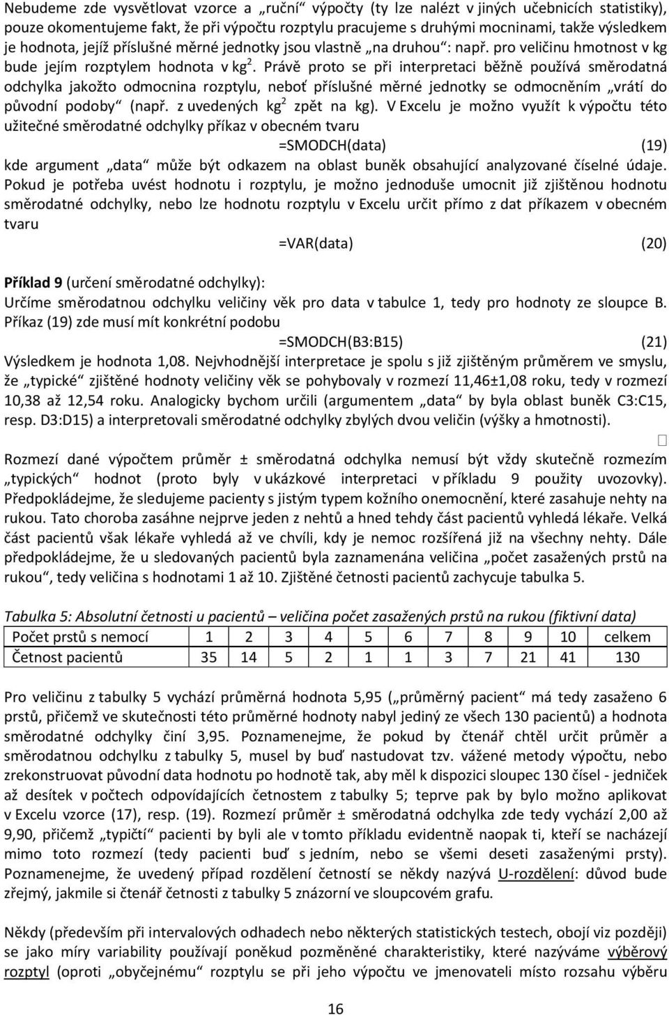 Právě proto se při interpretaci běžně používá směrodatná odchylka jakožto odmocnina rozptylu, neboť příslušné měrné jednotky se odmocněním vrátí do původní podoby (např. z uvedených kg 2 zpět na kg).