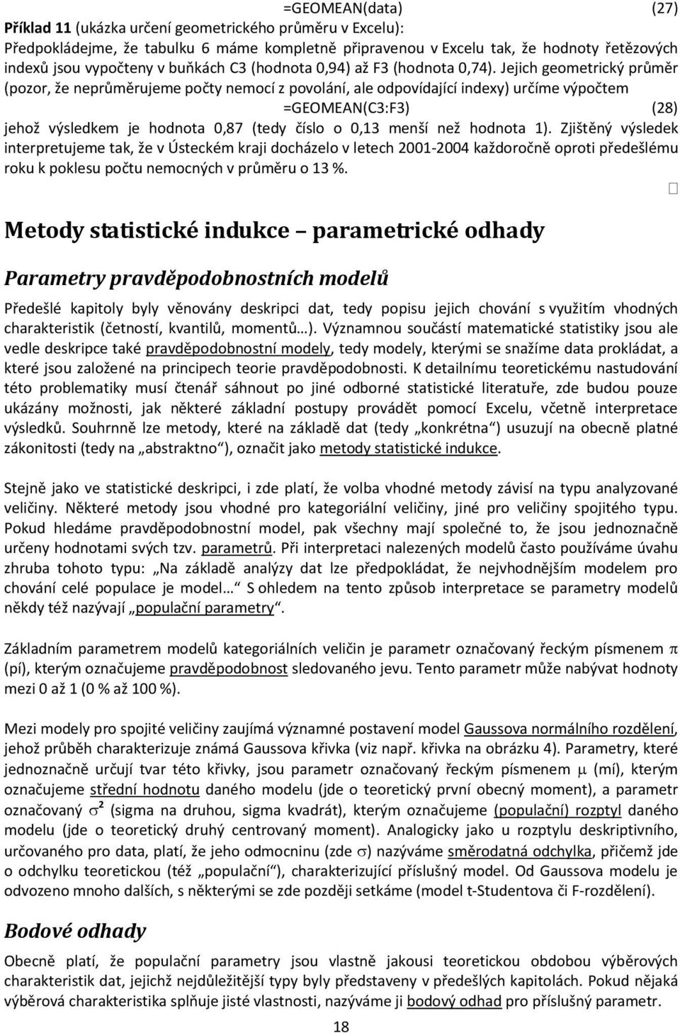 Jejich geometrický průměr (pozor, že neprůměrujeme počty nemocí z povolání, ale odpovídající indexy) určíme výpočtem =GEOMEAN(C3:F3) (28) jehož výsledkem je hodnota 0,87 (tedy číslo o 0,13 menší než