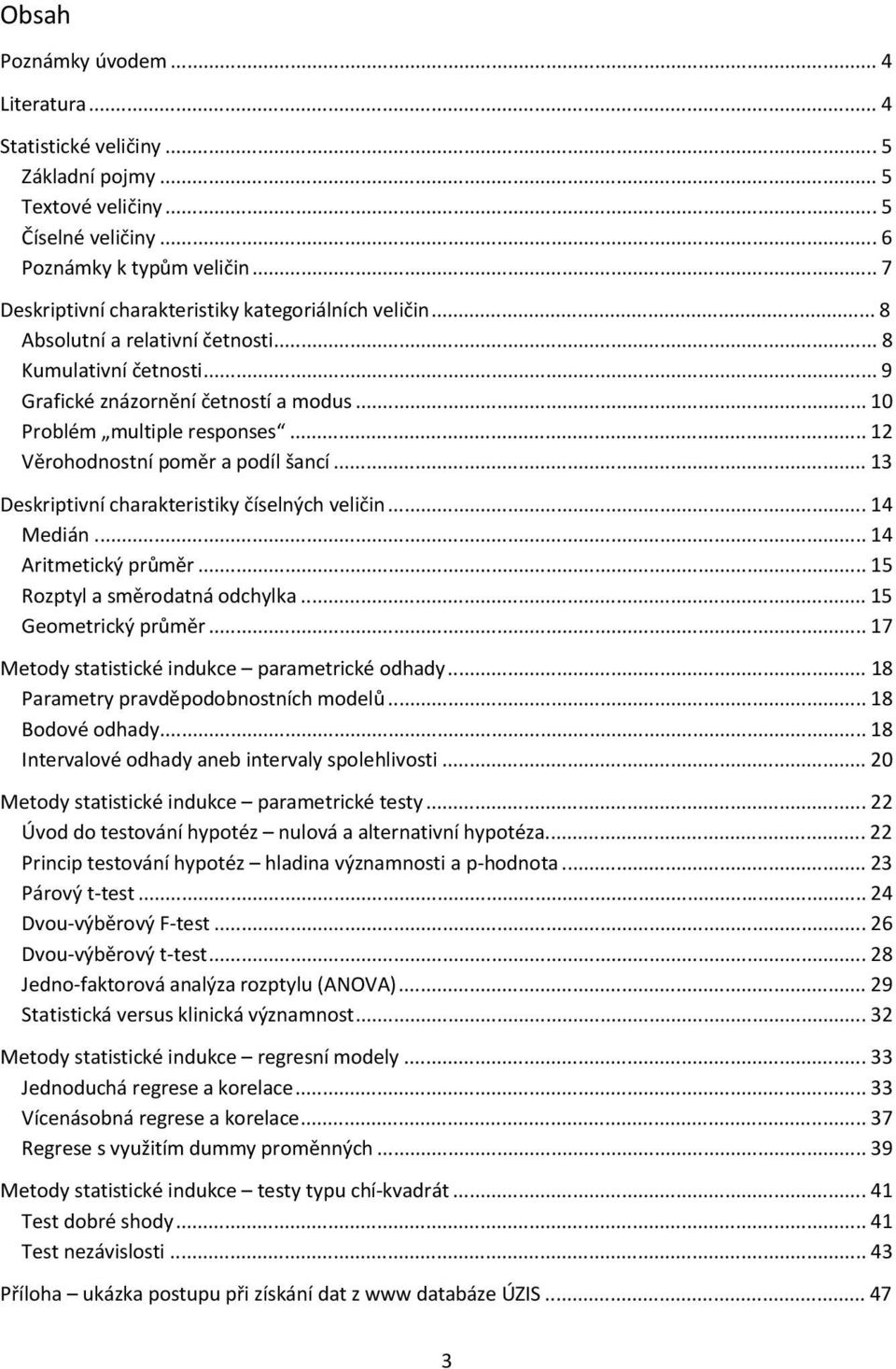 .. 12 Věrohodnostní poměr a podíl šancí... 13 Deskriptivní charakteristiky číselných veličin... 14 Medián... 14 Aritmetický průměr... 15 Rozptyl a směrodatná odchylka... 15 Geometrický průměr.