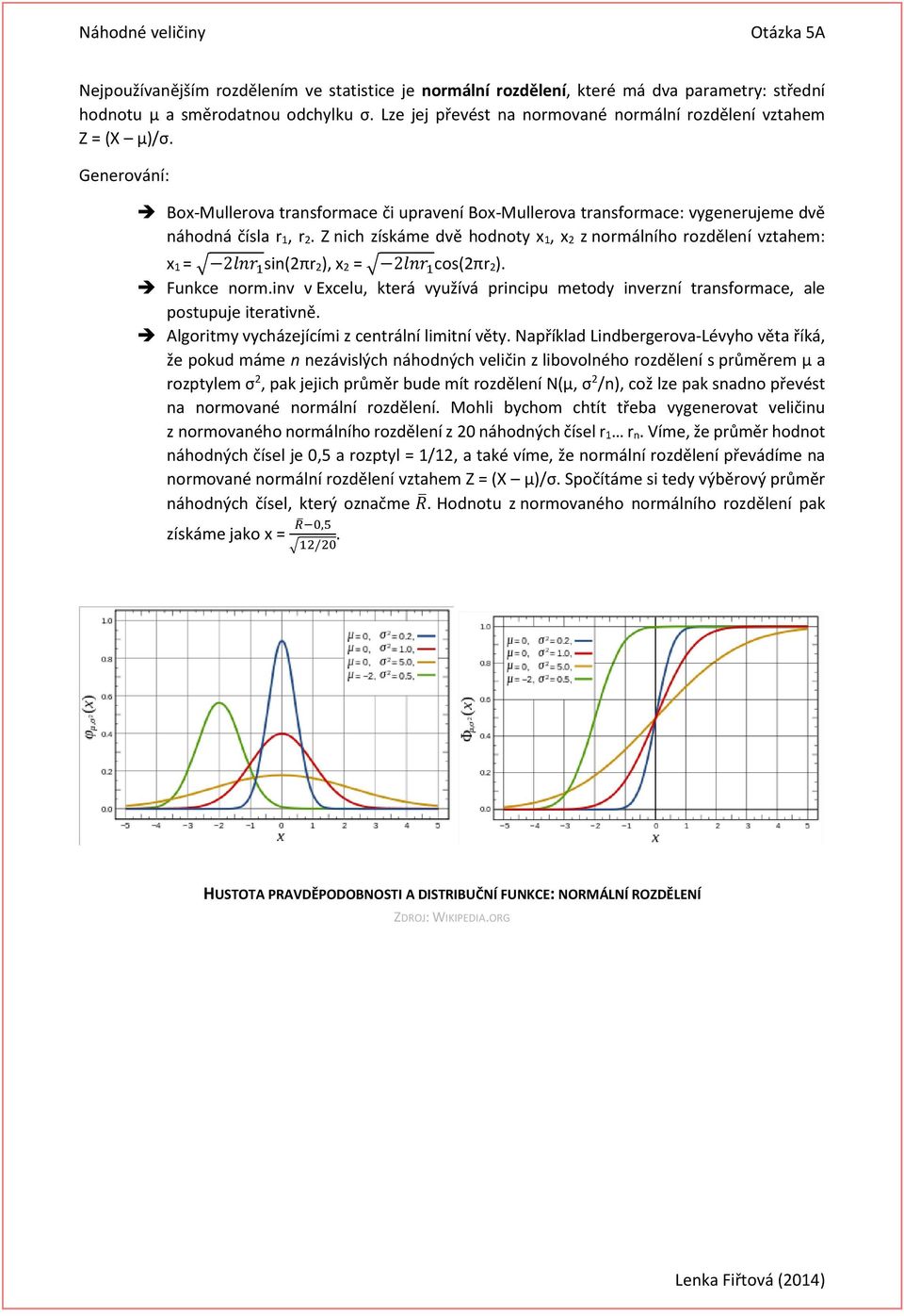 Z nich získáme dvě hodnoty x 1, x 2 z normálního rozdělení vztahem: x 1 = 2lnr 1 sin(2πr 2), x 2 = 2lnr 1 cos(2πr 2). Funkce norm.