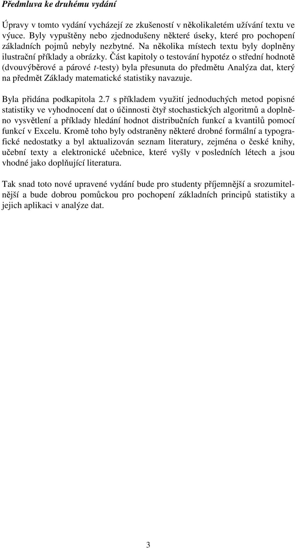 Část kaptoly o testováí hypotéz o středí hodotě (dvouvýběrové a párové t-testy) byla přesuuta do předmětu Aalýza dat, který a předmět Základy matematcké statstky avazuje. Byla přdáa podkaptola.